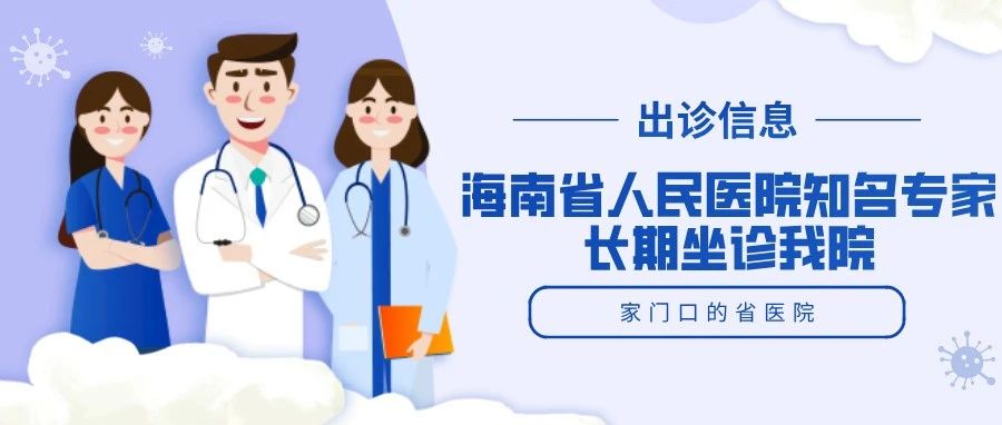 【优质医疗资源下沉】19位大咖云集！海南省人民医院知名专家到我院坐诊信息汇总